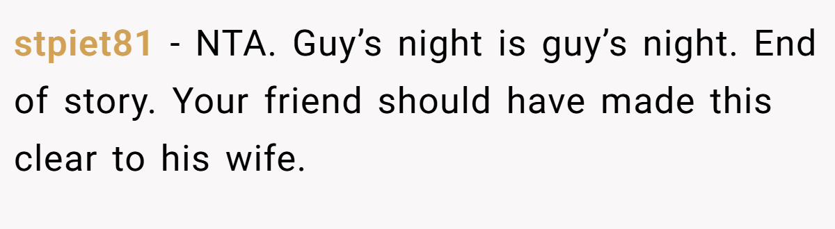 stpiet81 − NTA. Guy’s night is guy’s night. End of story. Your friend should have made this clear to his wife.