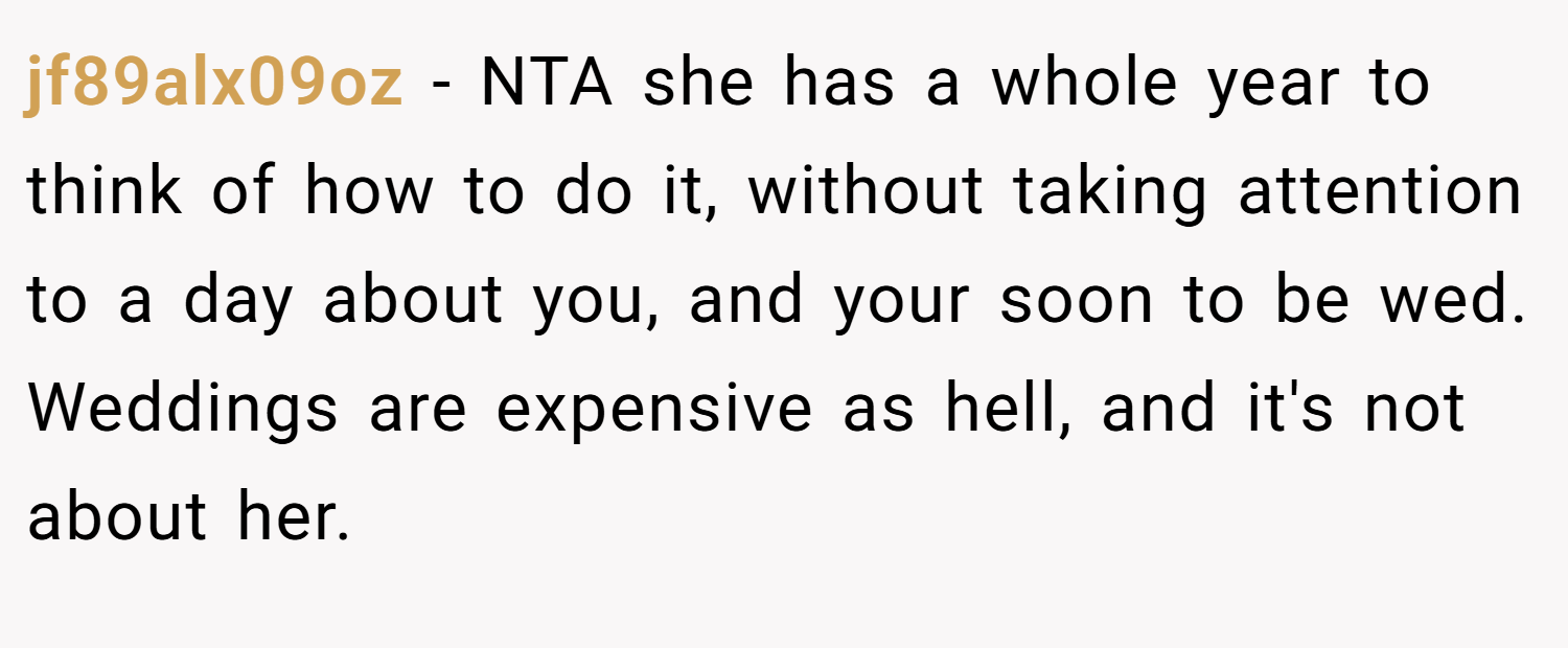 jf89alx09oz − NTA she has a whole year to think of how to do it, without taking attention to a day about you, and your soon to be wed. Weddings are expensive as hell, and it's not about her.