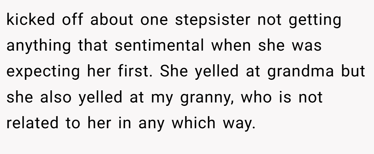 kicked off about one stepsister not getting anything that sentimental when she was expecting her first. She yelled at grandma but she also yelled at my granny, who is not related to her in any which way.