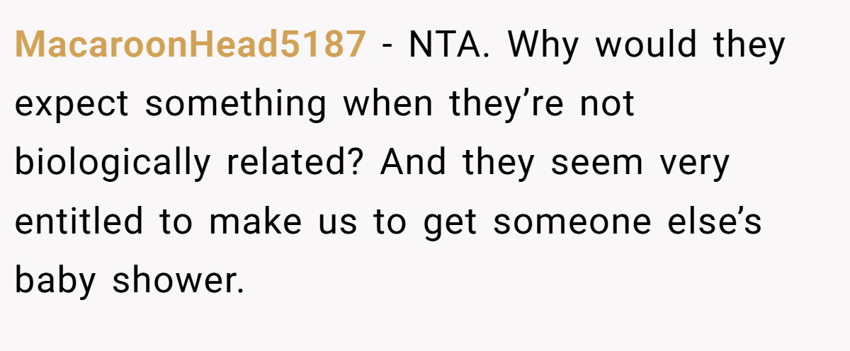 MacaroonHead5187 - NTA. Why would they expect something when they’re not biologically related? And they seem very entitled to make us to get someone else’s baby shower.