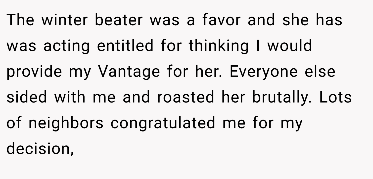 The winter beater was a favor and she has was acting entitled for thinking I would provide my Vantage for her. Everyone else sided with me and roasted her brutally. Lots of neighbors congratulated me for my decision,