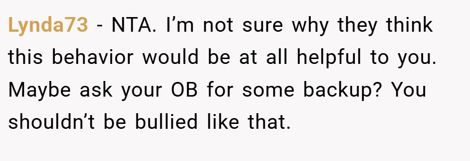 Lynda73 − NTA. I’m not sure why they think this behavior would be at all helpful to you. Maybe ask your OB for some backup? You shouldn’t be bullied like that.