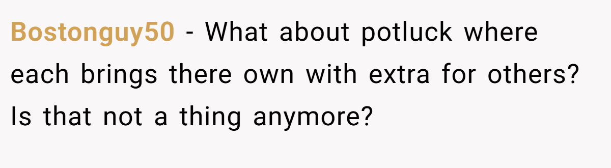 Bostonguy50 − What about potluck where each brings there own with extra for others? Is that not a thing anymore?