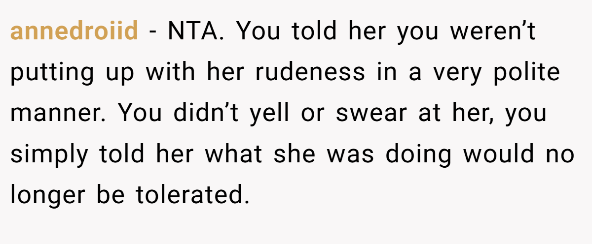 annedroiid − NTA. You told her you weren’t putting up with her rudeness in a very polite manner. You didn’t yell or swear at her, you simply told her what she was doing would no longer be tolerated.