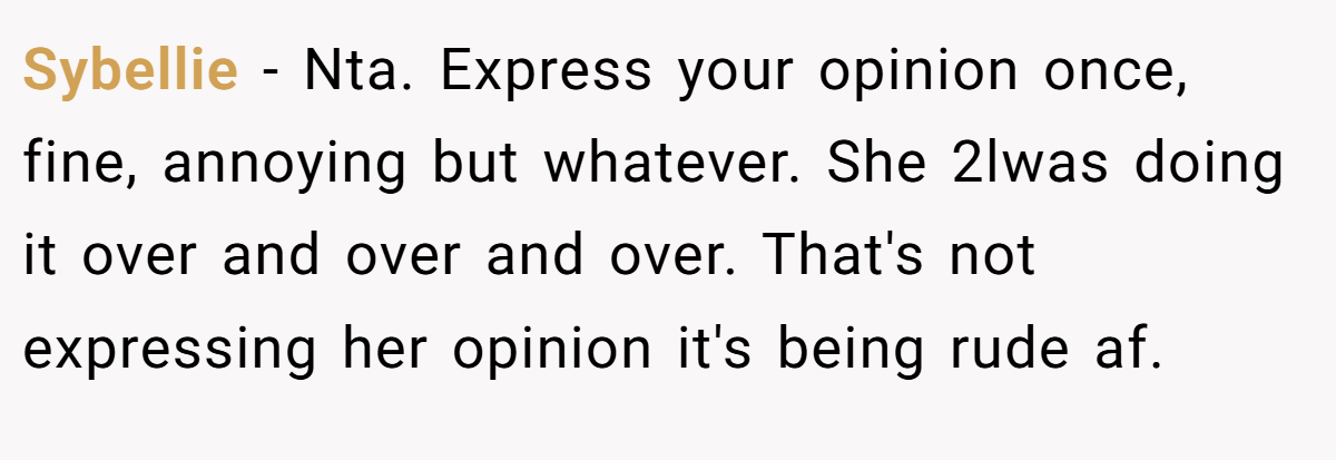 Sybellie − Nta. Express your opinion once, fine, annoying but whatever. She 2lwas doing it over and over and over. That's not expressing her opinion it's being rude af.