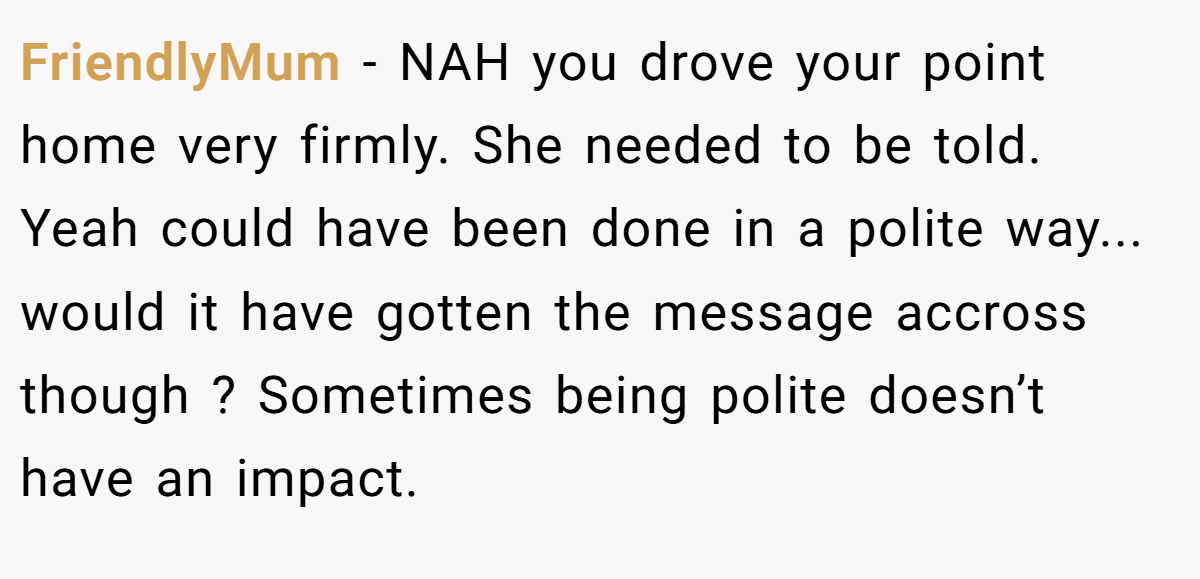 FriendlyMum − NAH you drove your point home very firmly. She needed to be told. Yeah could have been done in a polite way... would it have gotten the message accross though ? Sometimes being polite doesn’t have an impact.