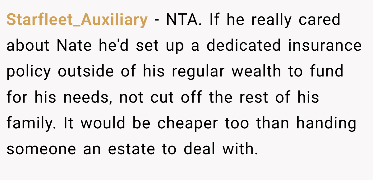 Starfleet_Auxiliary − NTA. If he really cared about Nate he'd set up a dedicated insurance policy outside of his regular wealth to fund for his needs, not cut off the rest of his family. It would be cheaper too than handing someone an estate to deal with.