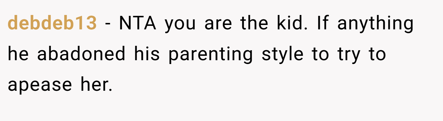 debdeb13 − NTA you are the kid. If anything he abadoned his parenting style to try to apease her.