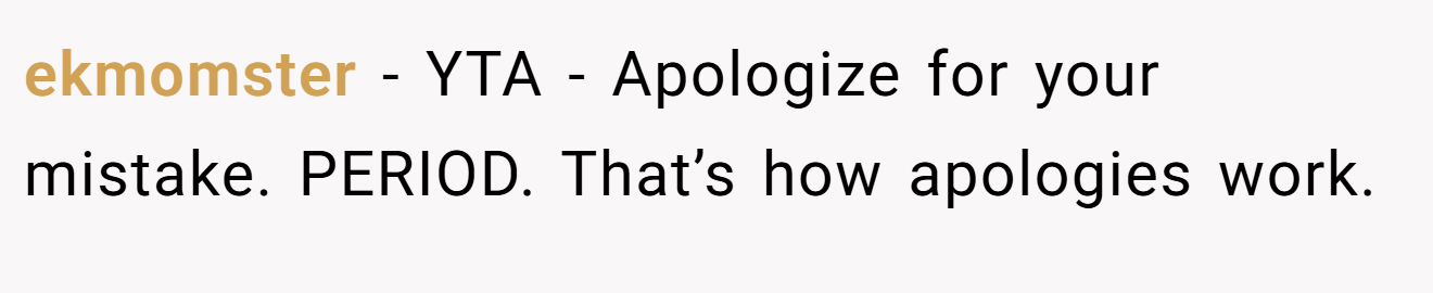 ekmomster − YTA - Apologize for your mistake. PERIOD. That’s how apologies work.