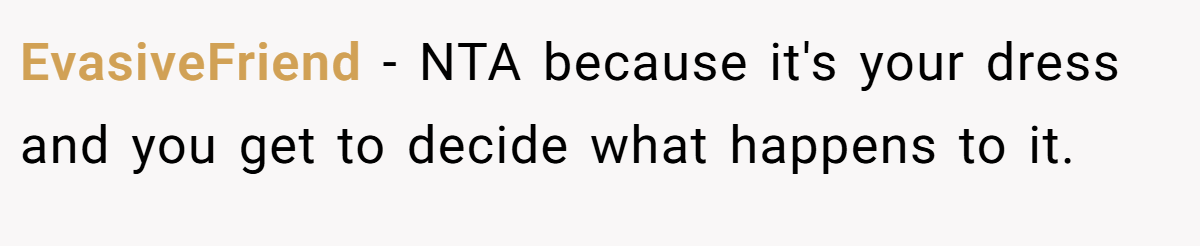 EvasiveFriend − NTA because it's your dress and you get to decide what happens to it.
