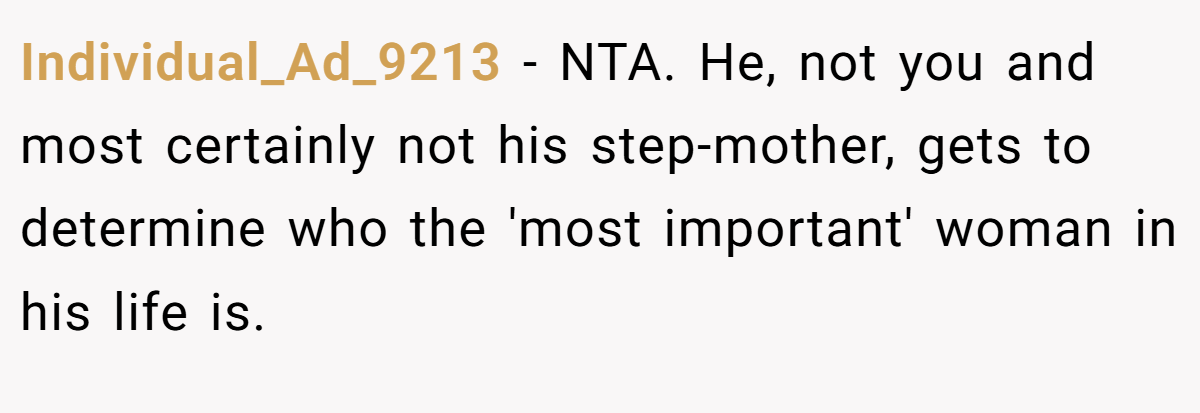 Individual_Ad_9213 - NTA. He, not you and most certainly not his step-mother, gets to determine who the 'most important' woman in his life is.