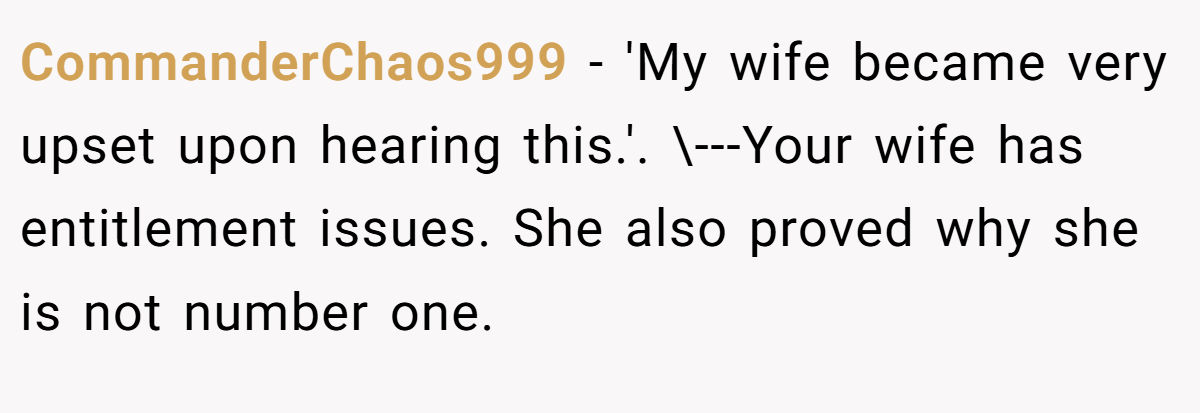 CommanderChaos999 - 'My wife became very upset upon hearing this.'. \---Your wife has entitlement issues. She also proved why she is not number one.