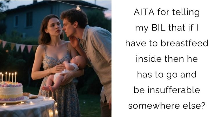 AITA for telling my BIL that if I have to breastfeed inside then he has to go and be insufferable somewhere else?