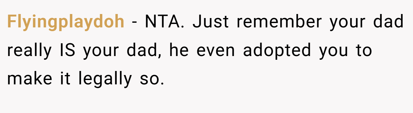 Flyingplaydoh − NTA. Just remember your dad really IS your dad, he even adopted you to make it legally so.