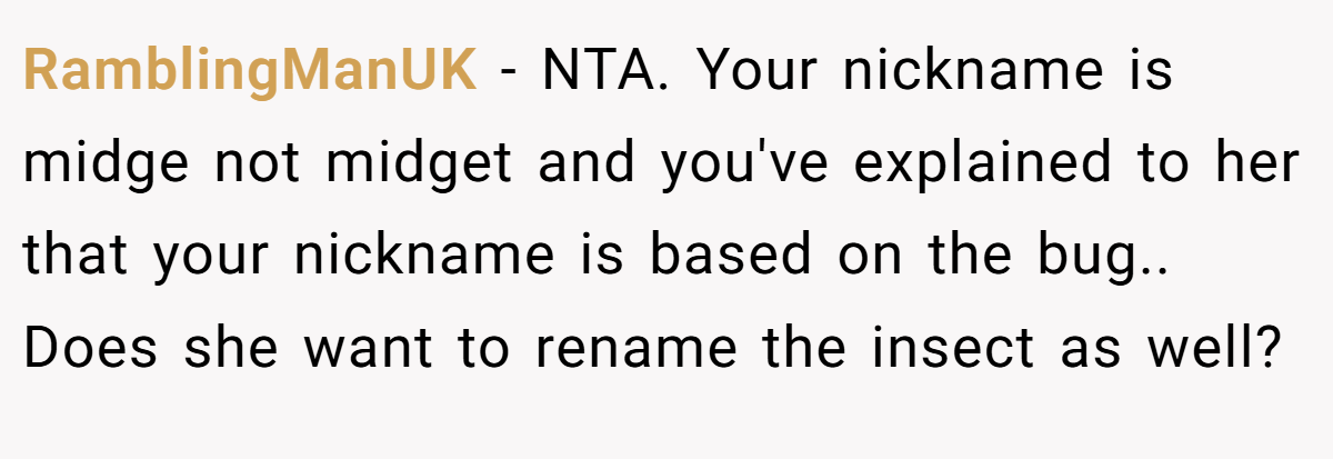 RamblingManUK − NTA. Your nickname is midge not midget and you've explained to her that your nickname is based on the bug.. Does she want to rename the insect as well?
