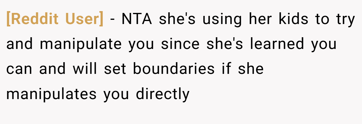 [Reddit User] − NTA she's using her kids to try and manipulate you since she's learned you can and will set boundaries if she manipulates you directly