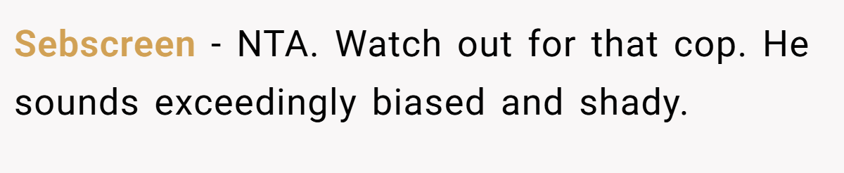 Sebscreen − NTA. Watch out for that cop. He sounds exceedingly biased and shady.
