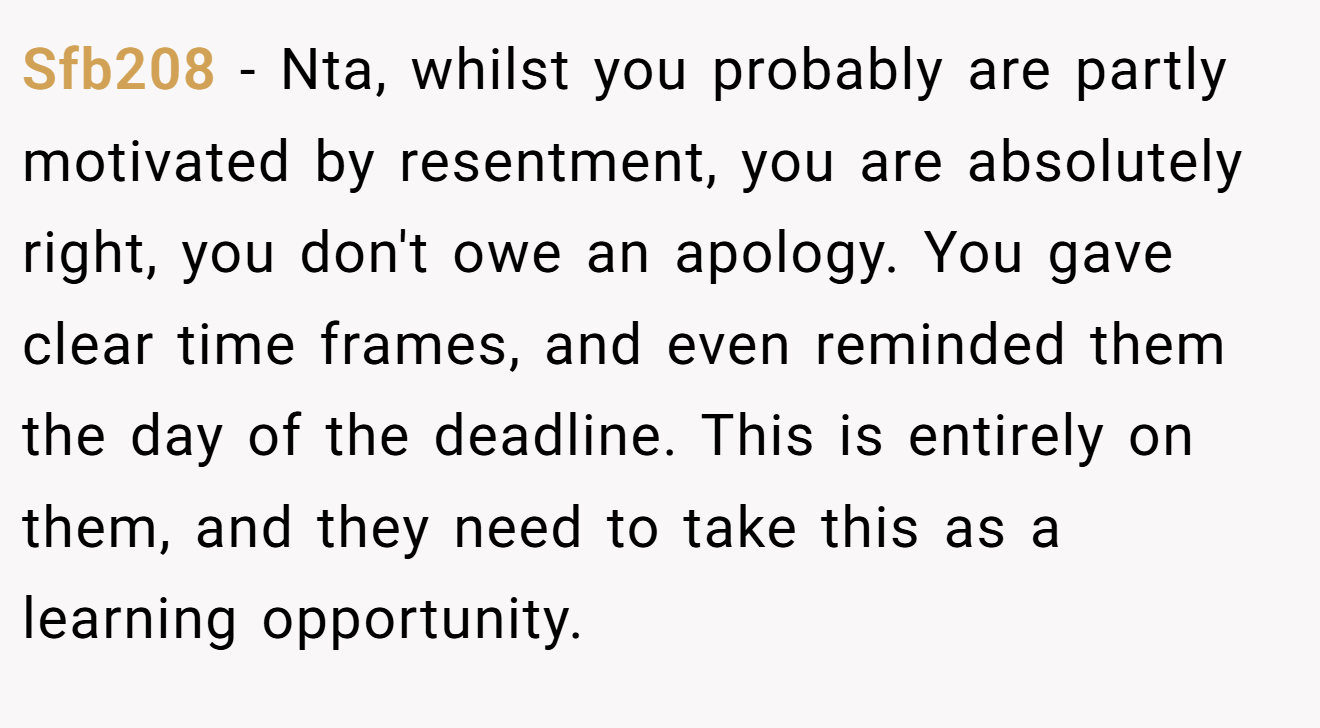 Sfb208 − Nta, whilst you probably are partly motivated by resentment, you are absolutely right, you don't owe an apology. You gave clear time frames, and even reminded them the day of the deadline. This is entirely on them, and they need to take this as a learning opportunity.