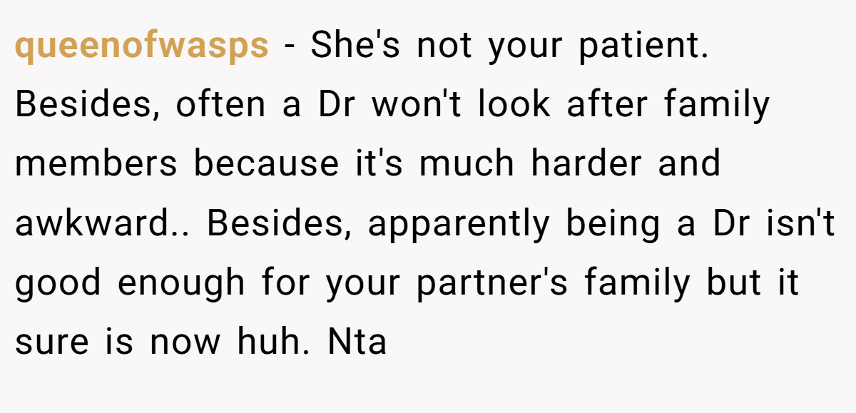 queenofwasps - She's not your patient. Besides, often a Dr won't look after family members because it's much harder and awkward.. Besides, apparently being a Dr isn't good enough for your partner's family but it sure is now huh. Nta