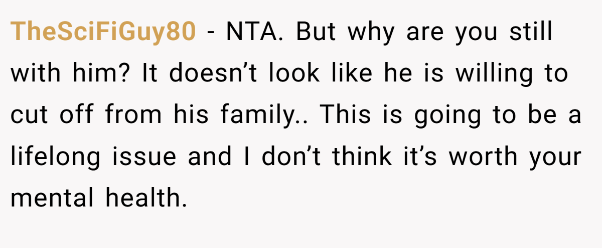 TheSciFiGuy80 - NTA. But why are you still with him? It doesn’t look like he is willing to cut off from his family.. This is going to be a lifelong issue and I don’t think it’s worth your mental health.