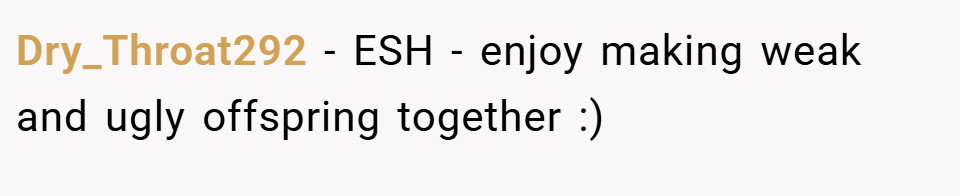 Dry_Throat292 − ESH - enjoy making weak and ugly offspring together :)