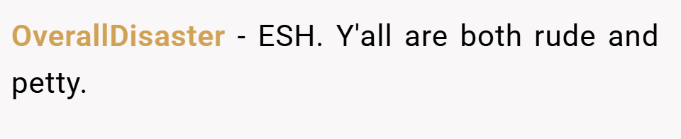 OverallDisaster − ESH. Y'all are both rude and petty.