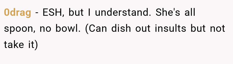 0drag − ESH, but I understand. She's all spoon, no bowl. (Can dish out insults but not take it)