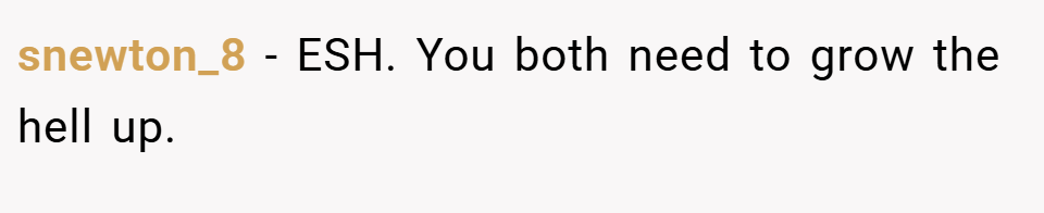 snewton_8 − ESH. You both need to grow the hell up.