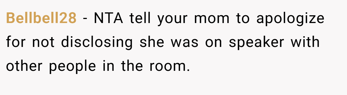 Bellbell28 - NTA tell your mom to apologize for not disclosing she was on speaker with other people in the room.