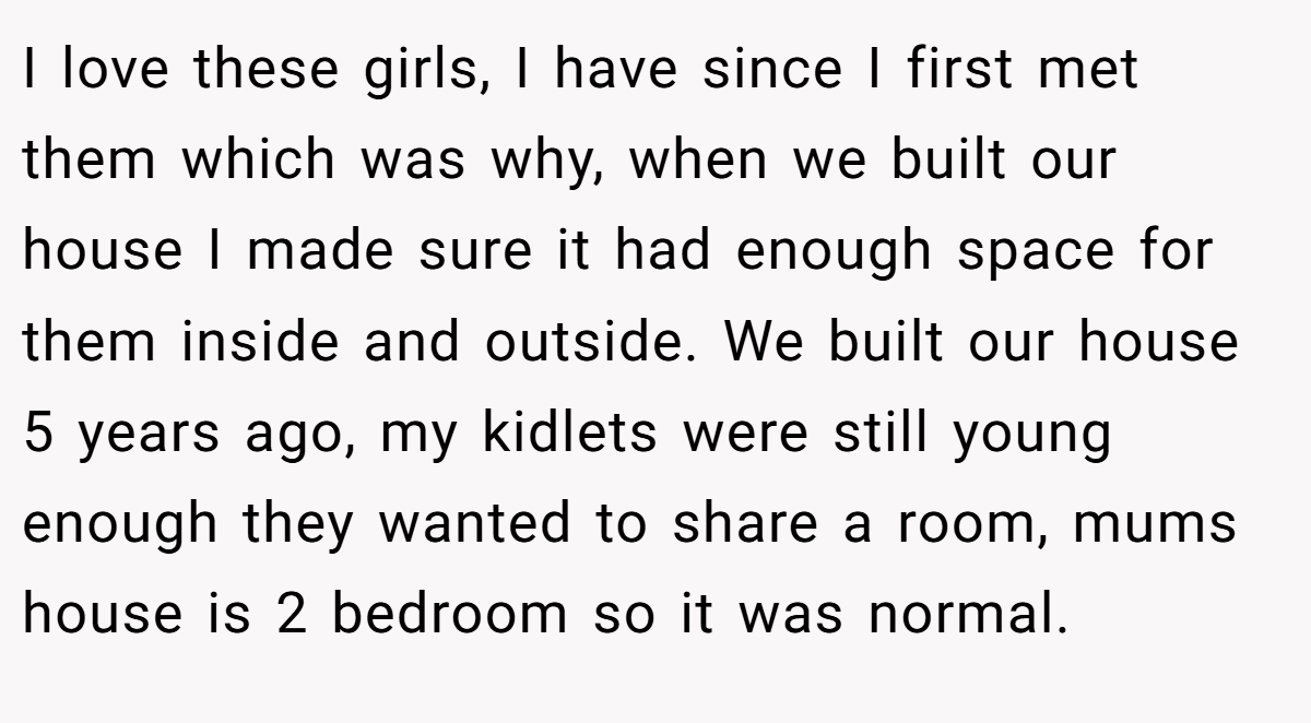 I love these girls, I have since I first met them which was why, when we built our house I made sure it had enough space for them inside and outside. We built our house 5 years ago, my kidlets were still young enough they wanted to share a room, mums house is 2 bedroom so it was normal.