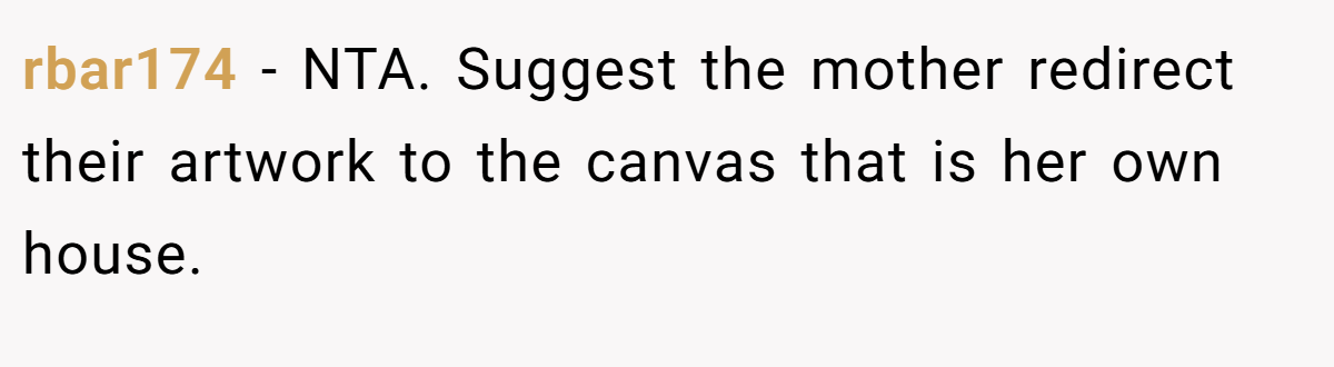 rbar174 − NTA. Suggest the mother redirect their artwork to the canvas that is her own house.