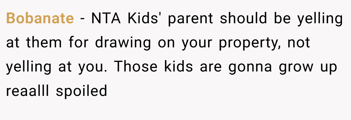 Bobanate − NTA Kids' parent should be yelling at them for drawing on your property, not yelling at you. Those kids are gonna grow up reaalll spoiled