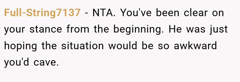 Full-String7137 − NTA. You've been clear on your stance from the beginning. He was just hoping the situation would be so awkward you'd cave.