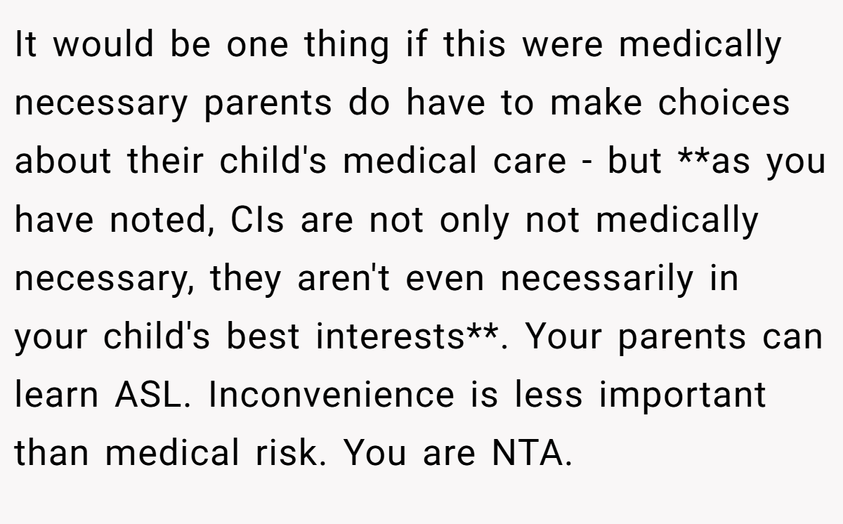 It would be one thing if this were medically necessary parents do have to make choices about their child's medical care - but **as you have noted, CIs are not only not medically necessary, they aren't even necessarily in your child's best interests**. Your parents can learn ASL. Inconvenience is less important than medical risk. You are NTA.