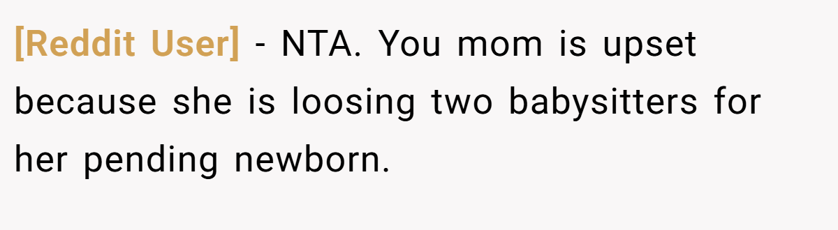 [Reddit User] − NTA. You mom is upset because she is loosing two babysitters for her pending newborn.