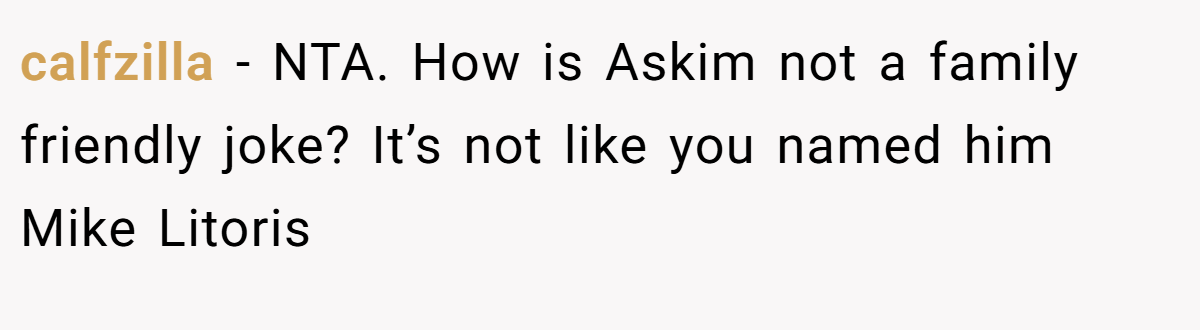 calfzilla − NTA. How is Askim not a family friendly joke? It’s not like you named him Mike Litoris