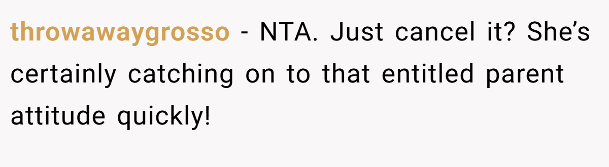 throwawaygrosso − NTA. Just cancel it? She’s certainly catching on to that entitled parent attitude quickly!