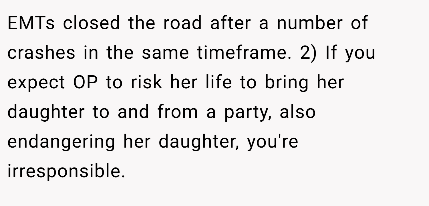EMTs closed the road after a number of crashes in the same timeframe. 2) If you expect OP to risk her life to bring her daughter to and from a party, also endangering her daughter, you're irresponsible.