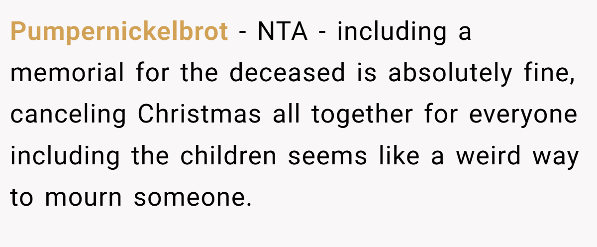 Pumpernickelbrot − NTA - including a memorial for the deceased is absolutely fine, canceling Christmas all together for everyone including the children seems like a weird way to mourn someone.