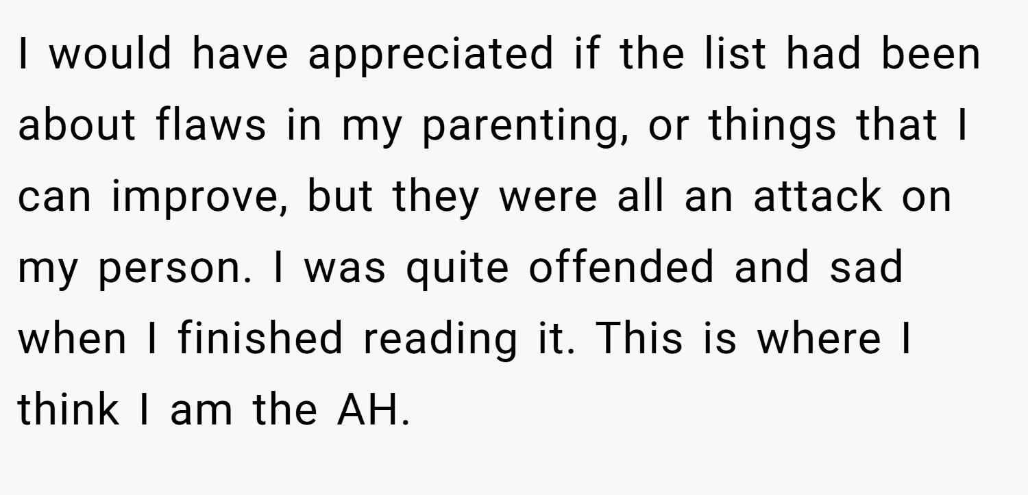 I would have appreciated if the list had been about flaws in my parenting, or things that I can improve, but they were all an attack on my person. I was quite offended and sad when I finished reading it. This is where I think I am the AH.