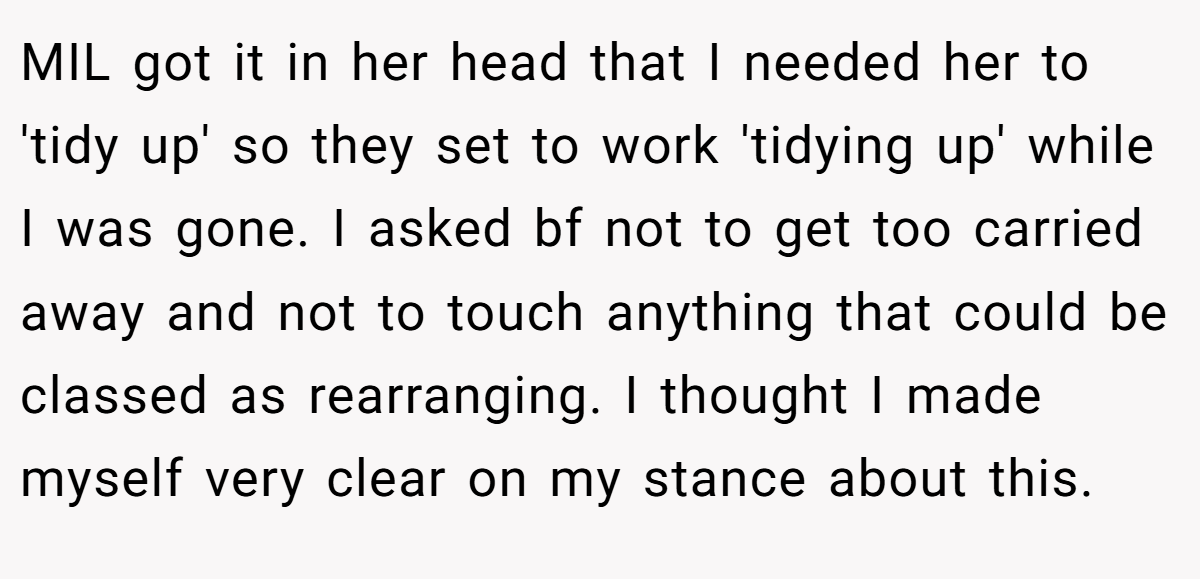 MIL got it in her head that I needed her to 'tidy up' so they set to work 'tidying up' while I was gone. I asked bf not to get too carried away and not to touch anything that could be classed as rearranging. I thought I made myself very clear on my stance about this.