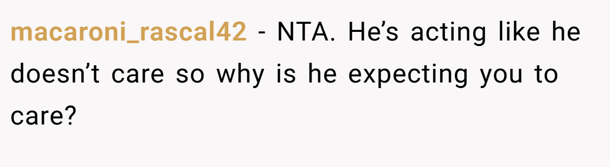 macaroni_rascal42 − NTA. He’s acting like he doesn’t care so why is he expecting you to care?