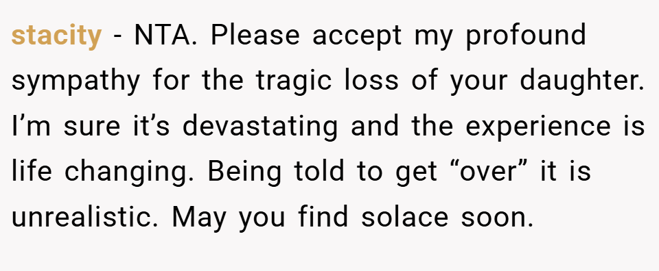 stacity − NTA. Please accept my profound sympathy for the tragic loss of your daughter. I’m sure it’s devastating and the experience is life changing. Being told to get “over” it is unrealistic. May you find solace soon.