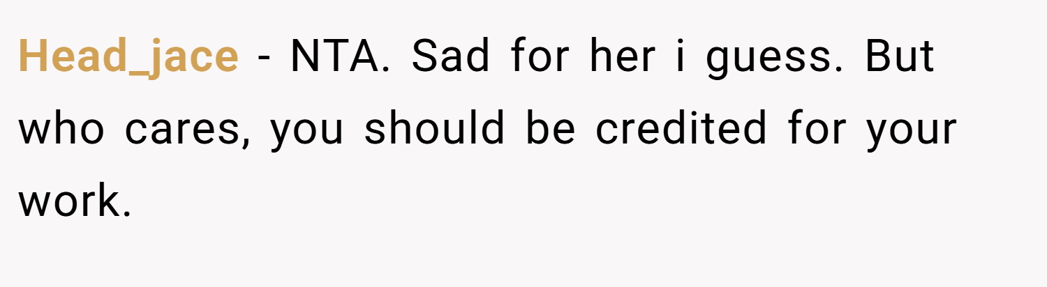 Head_jace − NTA. Sad for her i guess. But who cares, you should be credited for your work.