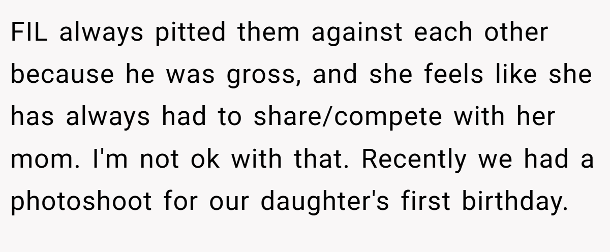 FIL always pitted them against each other because he was gross, and she feels like she has always had to share/compete with her mom. I'm not ok with that. Recently we had a photoshoot for our daughter's first birthday.