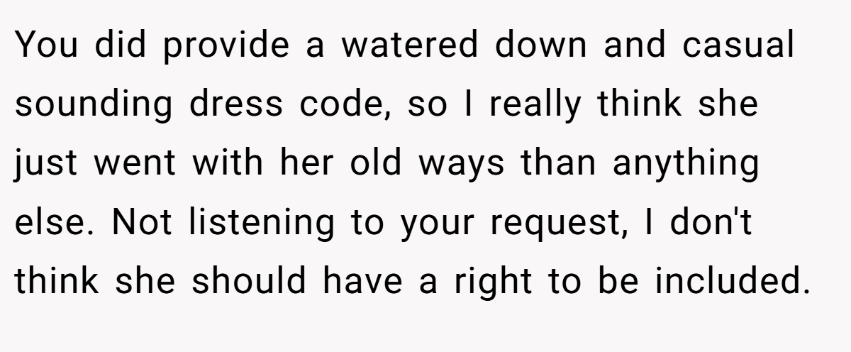You did provide a watered down and casual sounding dress code, so I really think she just went with her old ways than anything else. Not listening to your request, I don't think she should have a right to be included.