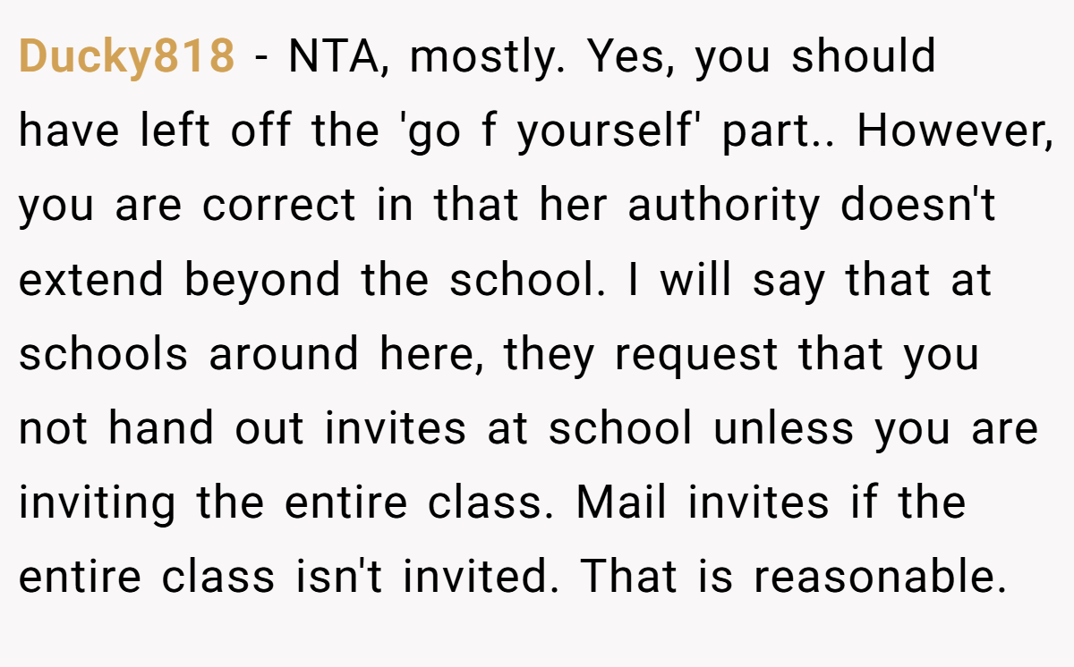 Ducky818 − NTA, mostly. Yes, you should have left off the 'go f yourself' part.. However, you are correct in that her authority doesn't extend beyond the school. I will say that at schools around here, they request that you not hand out invites at school unless you are inviting the entire class. Mail invites if the entire class isn't invited. That is reasonable.