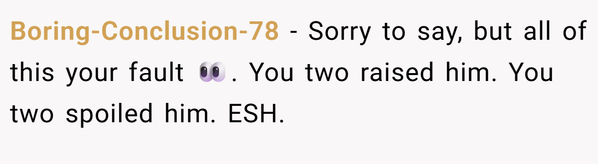 Boring-Conclusion-78 − Sorry to say, but all of this your fault 👀. You two raised him. You two spoiled him. ESH.