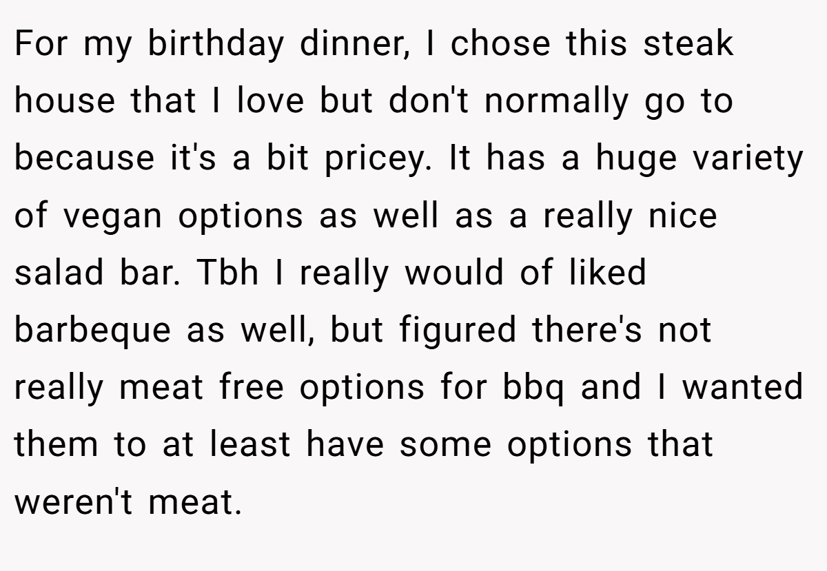 For my birthday dinner, I chose this steak house that I love but don't normally go to because it's a bit pricey. It has a huge variety of vegan options as well as a really nice salad bar. Tbh I really would of liked barbeque as well, but figured there's not really meat free options for bbq and I wanted them to at least have some options that weren't meat.