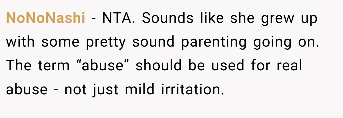 NoNoNashi − NTA. Sounds like she grew up with some pretty sound parenting going on. The term “abuse” should be used for real abuse - not just mild irritation.